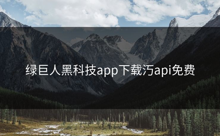 绿巨人黑科技app下载汅api免费 绿巨人黑科技app下载汅api免费
