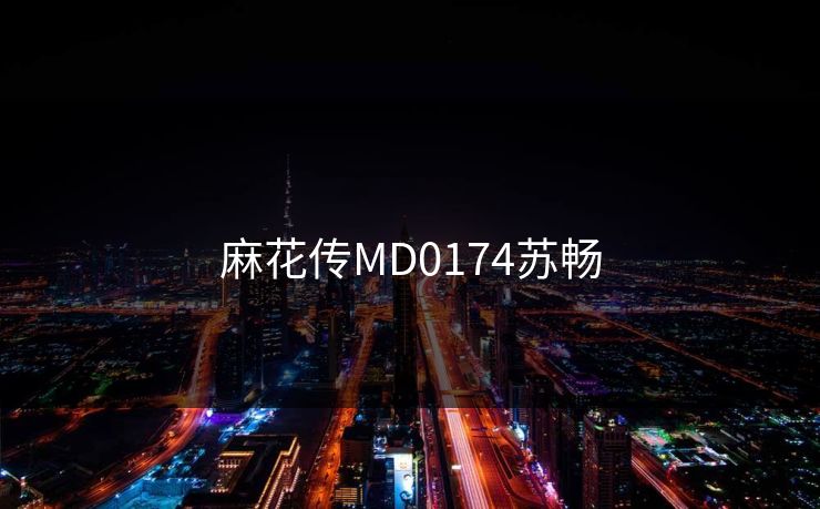 麻花传MD0174苏畅 麻花传MD0174苏畅
