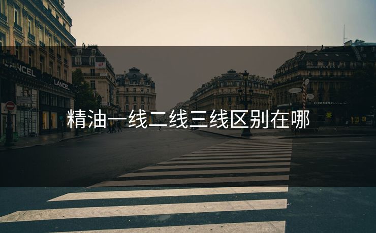 精油一线二线三线区别在哪
