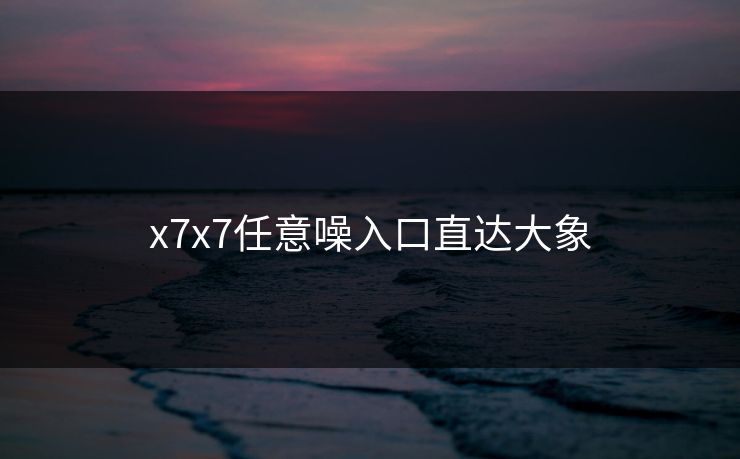 x7x7任意噪入口直达大象